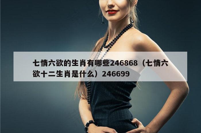 七情六欲的生肖有哪些246868（七情六欲十二生肖是什么）246699